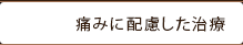 痛みに配慮した治療