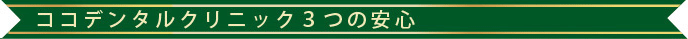 ココデンタルクリニック 3つの安心